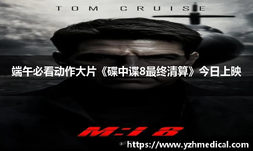 欧宝电竞：端午必看动作大片《碟中谍8最终清算》今日上映